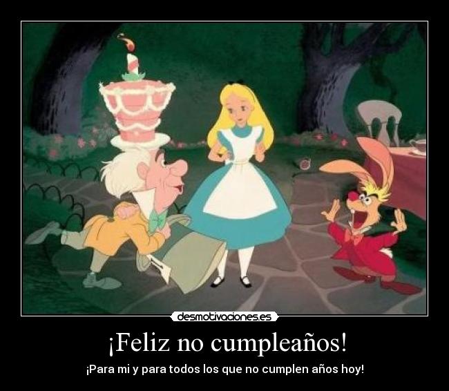¡Feliz no cumpleaños! - ¡Para mi y para todos los que no cumplen años hoy!