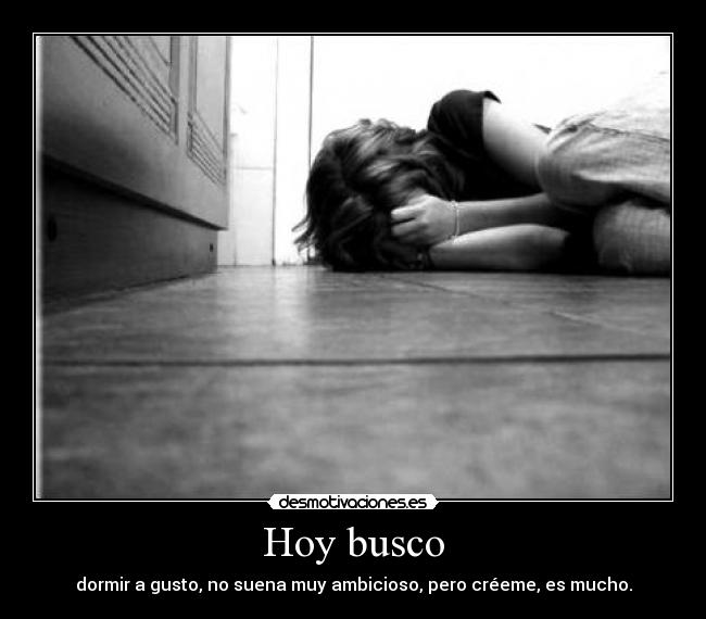 Hoy busco - dormir a gusto, no suena muy ambicioso, pero créeme, es mucho.