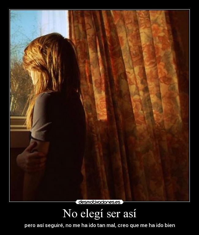 No elegí ser así - pero así seguiré, no me ha ido tan mal, creo que me ha ido bien