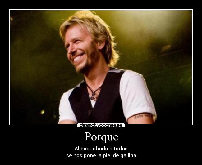 Porque - Al escucharlo a todas
se nos pone la piel de gallina♥