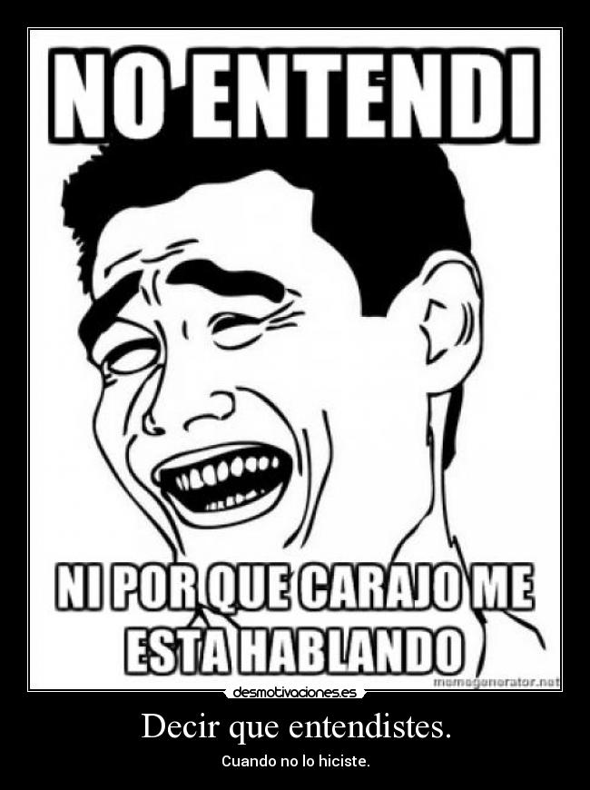 Decir que entendistes. - Cuando no lo hiciste.