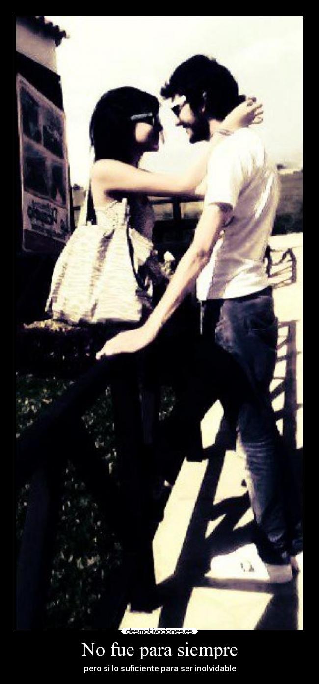 No fue para siempre - pero si lo suficiente para ser inolvidable