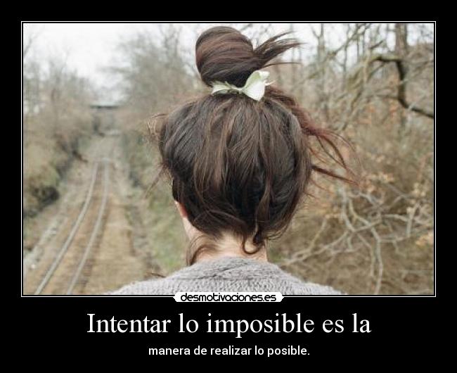Intentar lo imposible es la -