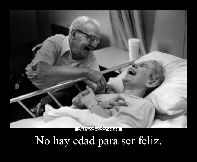 No hay edad para ser feliz. -