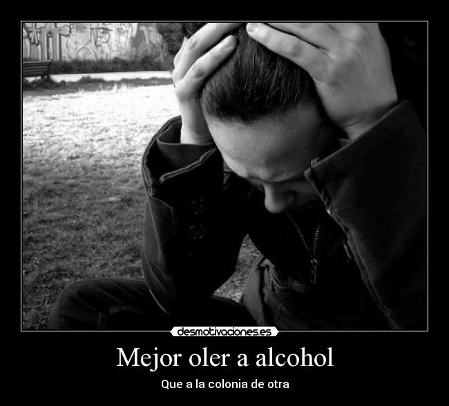 Mejor oler a alcohol - Que a la colonia de otra