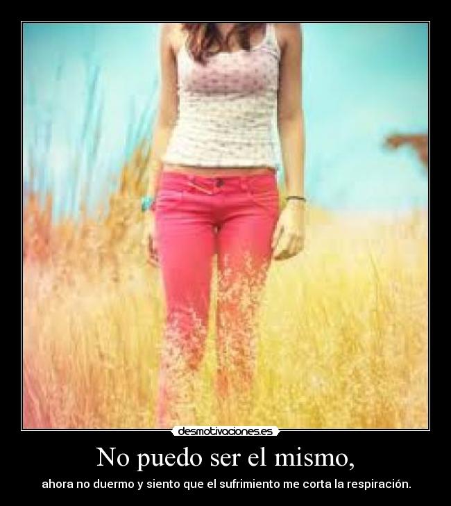 No puedo ser el mismo, -
