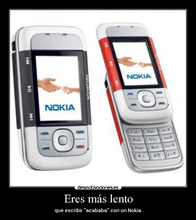 Eres más lento - que escribir acababa con un Nokia.