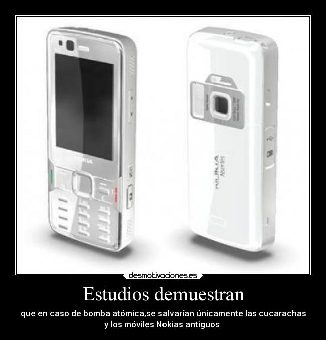 Estudios demuestran - que en caso de bomba atómica,se salvarían únicamente las cucarachas
y los móviles Nokias antiguos