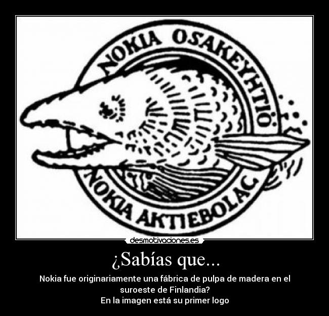 ¿Sabías que... - Nokia fue originariamente una fábrica de pulpa de madera en el
suroeste de Finlandia?
En la imagen está su primer logo