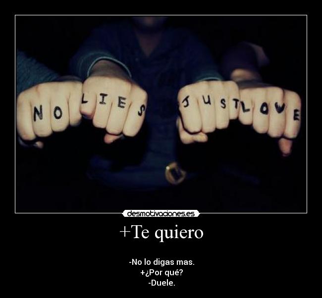 +Te quiero -
-No lo digas mas.
+¿Por qué?
-Duele.