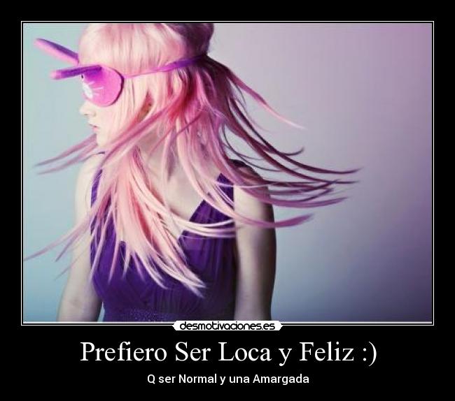 Prefiero Ser Loca y Feliz :) - 