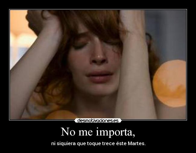 No me importa, - ni siquiera que toque trece éste Martes.