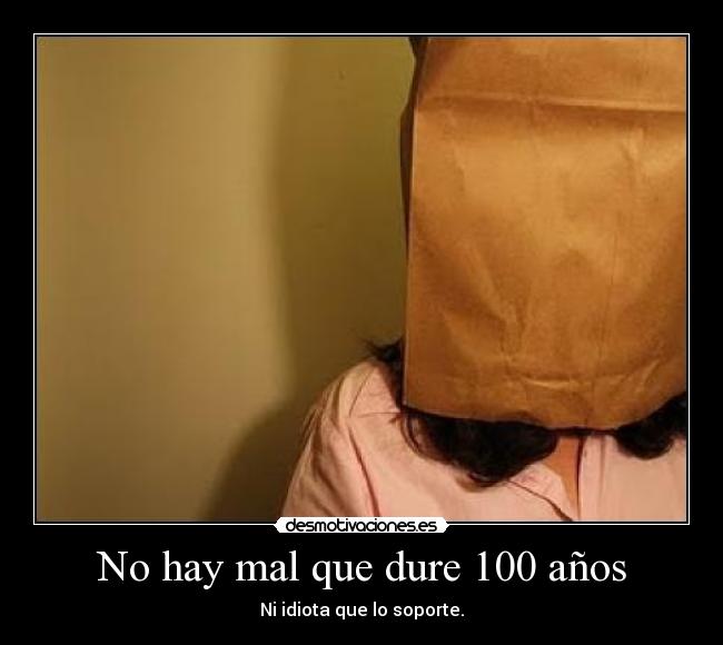 No hay mal que dure 100 años Desmotivaciones