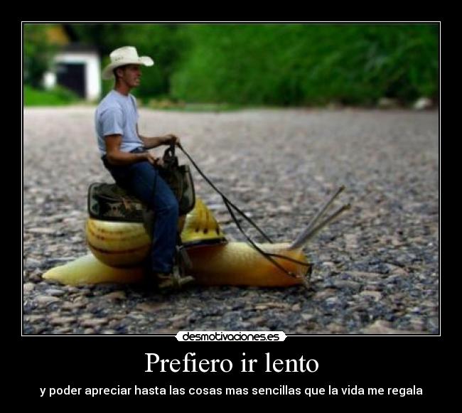 Prefiero ir lento - y poder apreciar hasta las cosas mas sencillas que la vida me regala
