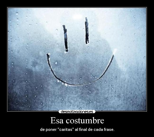 Esa costumbre - de poner caritas al final de cada frase.