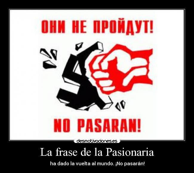 La frase de la Pasionaria - ha dado la vuelta al mundo. ¡No pasarán!