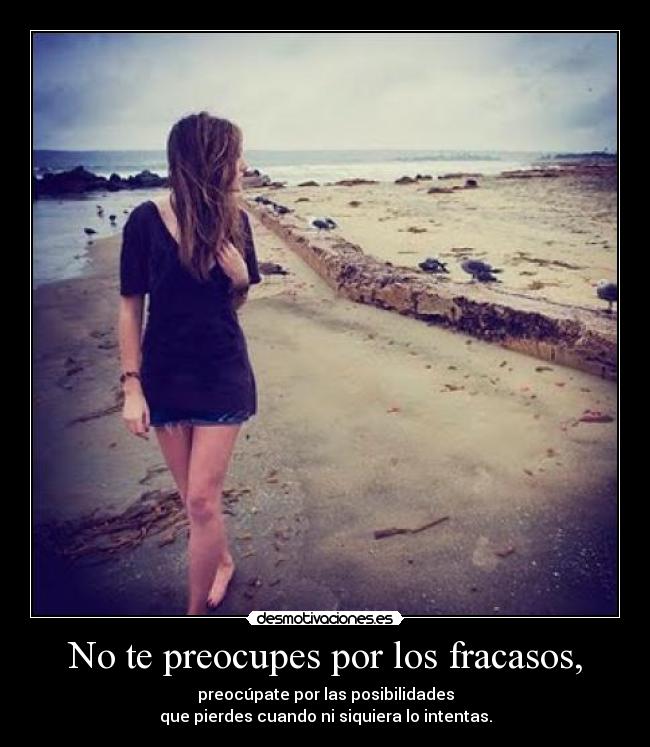 No te preocupes por los fracasos, - preocúpate por las posibilidades
que pierdes cuando ni siquiera lo intentas.