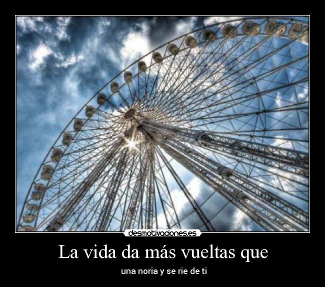 La vida da más vueltas que -  una noria y se rie de ti