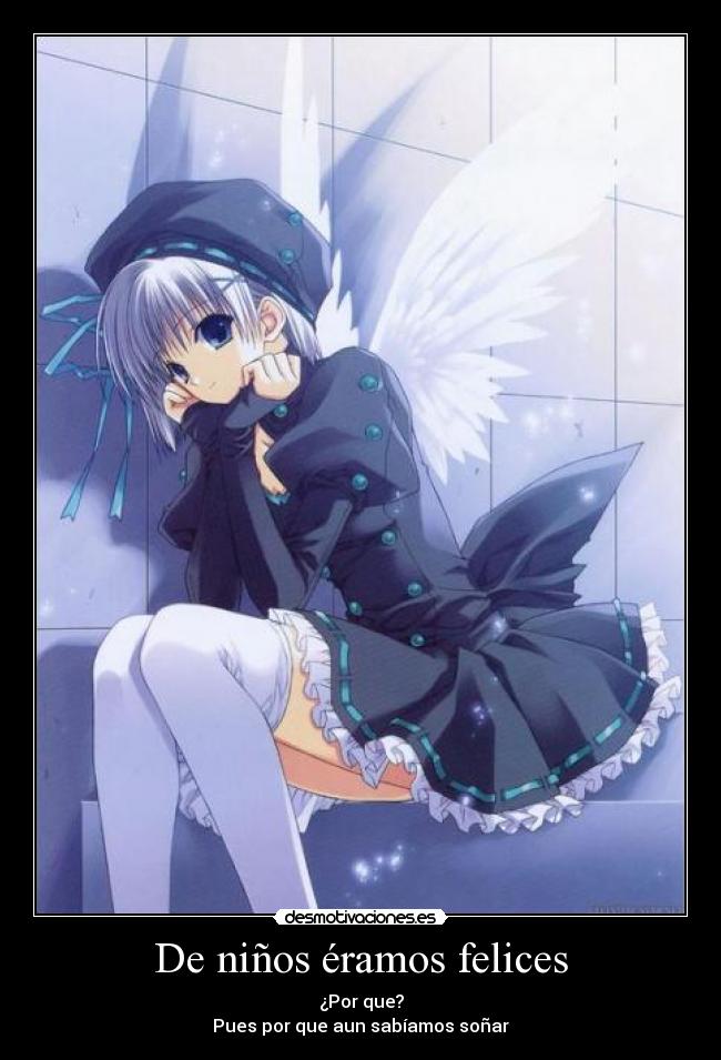 De niños éramos felices - ¿Por que?
Pues por que aun sabíamos soñar