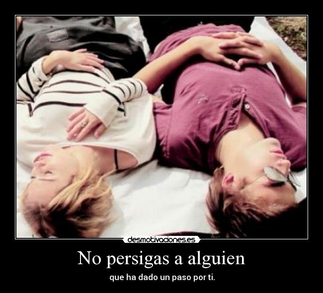 No persigas a alguien - que ha dado un paso por ti.