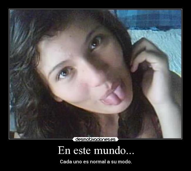 En este mundo... - Cada uno es normal a su modo.