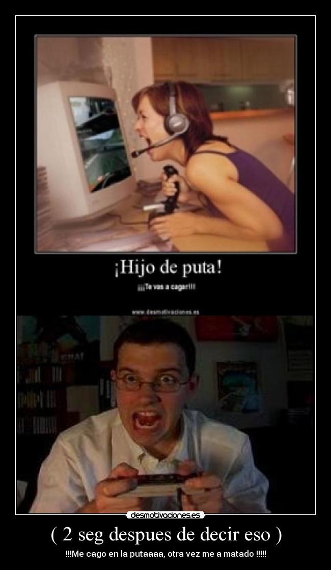 ( 2 seg despues de decir eso ) - !!!Me cago en la putaaaa, otra vez me a matado !!!!!