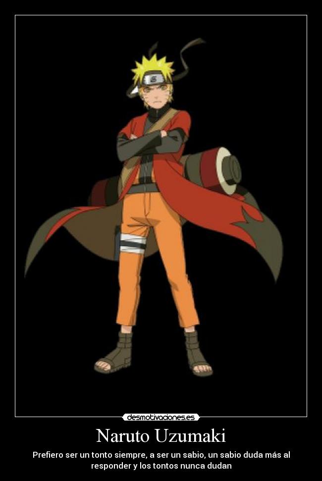 Naruto Uzumaki - Prefiero ser un tonto siempre, a ser un sabio, un sabio duda más al
responder y los tontos nunca dudan