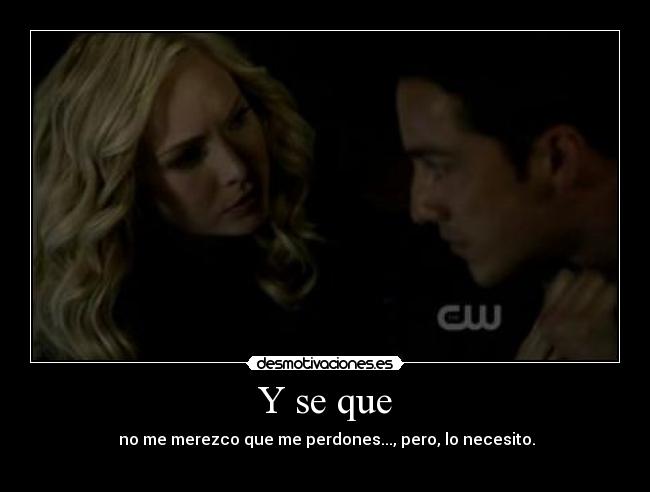 Y se que - no me merezco que me perdones..., pero, lo necesito.