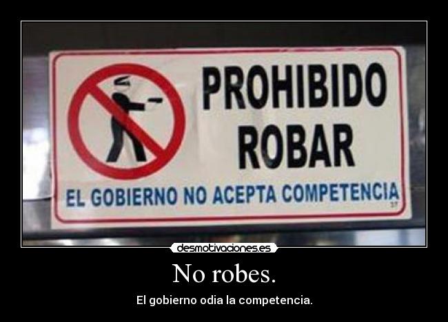 No robes. - El gobierno odia la competencia.