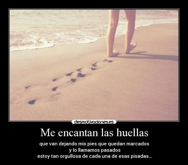 Me encantan las huellas - que van dejando mis pies que quedan marcados
y lo llamamos pasados
estoy tan orgullosa de cada una de esas pisadas...