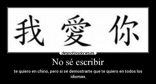 No sé escribir - te quiero en chino, pero si sé demostrarte que te quiero en todos los idiomas.