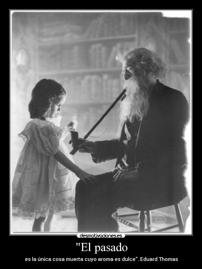 El pasado - es la única cosa muerta cuyo aroma es dulce. Eduard Thomas