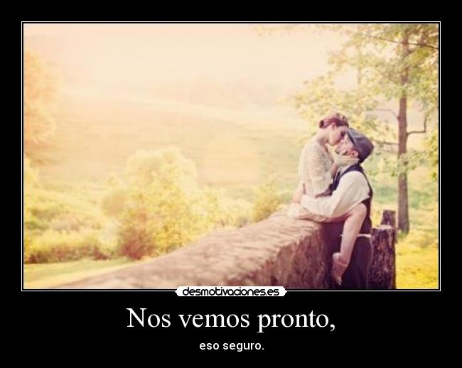 Nos vemos pronto, - eso seguro.