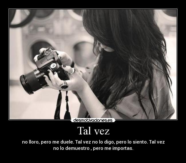 Tal vez - no lloro, pero me duele. Tal vez no lo digo, pero lo siento. Tal vez
no lo demuestro , pero me importas.
