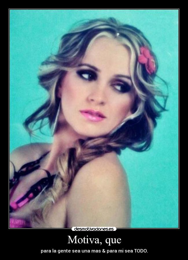 Motiva, que - para la gente sea una mas & para mi sea TODO.