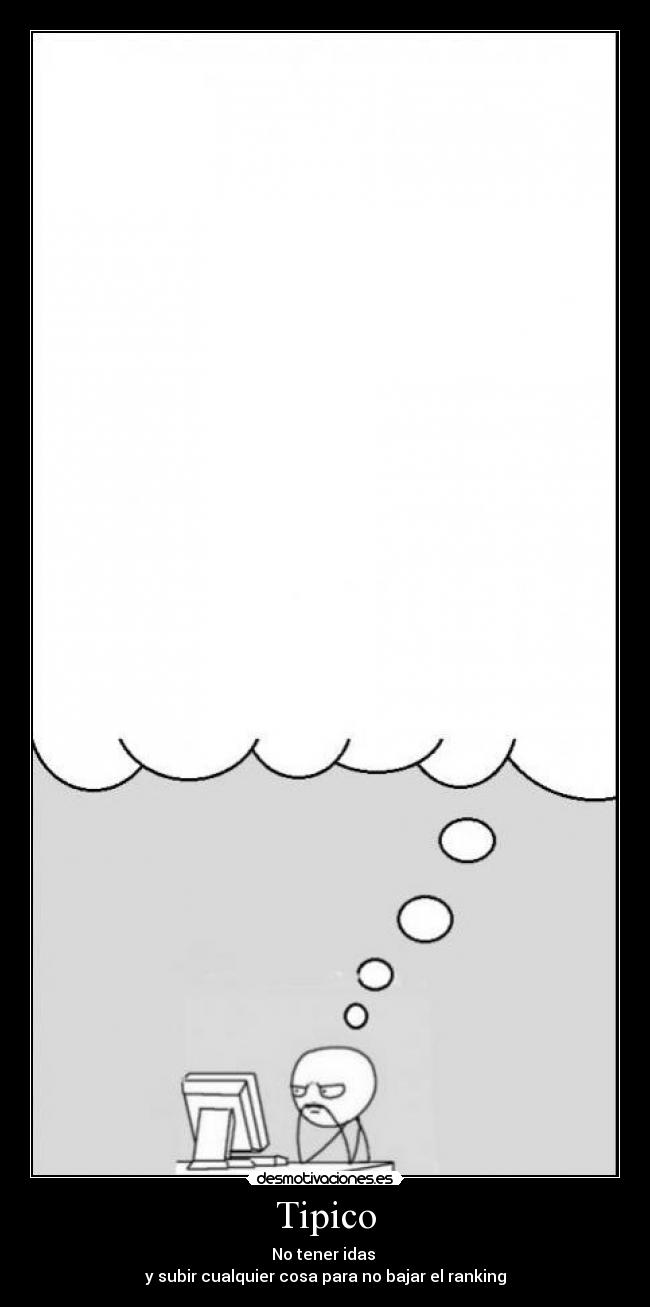 Tipico - No tener idas 
y subir cualquier cosa para no bajar el ranking
