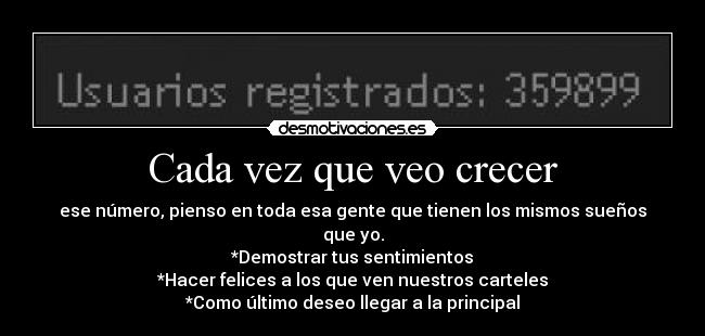 Cada vez que veo crecer - ese número, pienso en toda esa gente que tienen los mismos sueños que yo.
*Demostrar tus sentimientos
*Hacer felices a los que ven nuestros carteles
*Como último deseo llegar a la principal