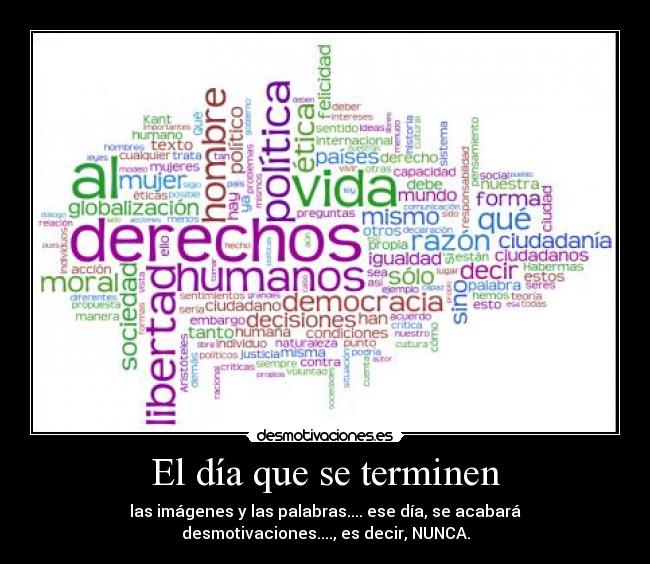 El día que se terminen - las imágenes y las palabras.... ese día, se acabará
desmotivaciones...., es decir, NUNCA.