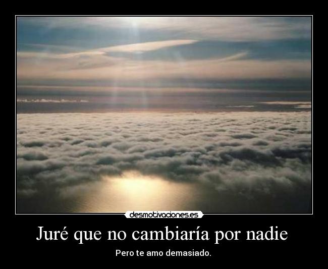 Juré que no cambiaría por nadie -