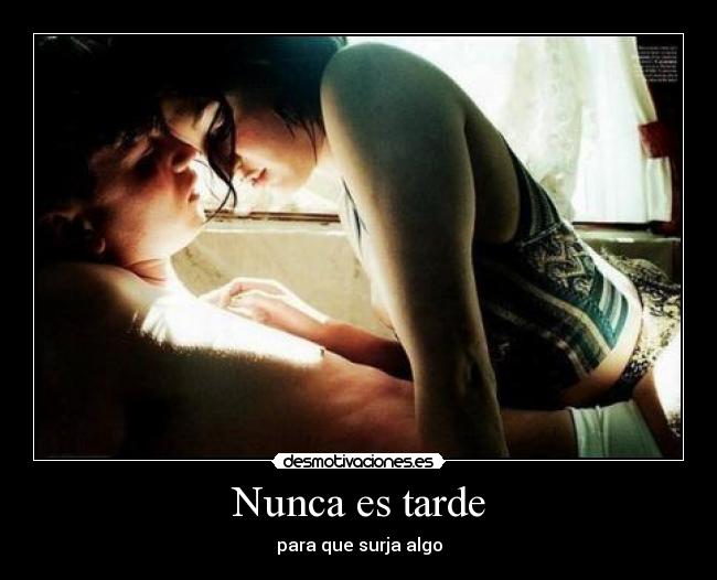 Nunca es tarde - para que surja algo