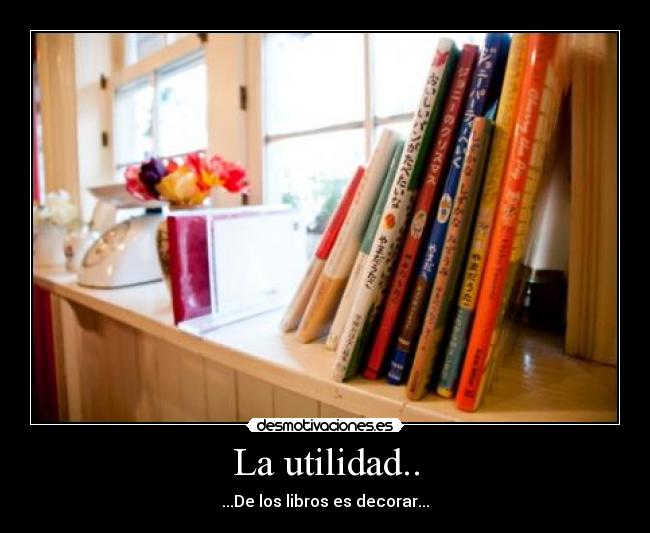 La utilidad.. - ...De los libros es decorar...