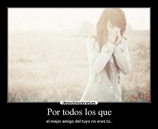Por todos los que - el mejor amigo del tuyo no eres tú..