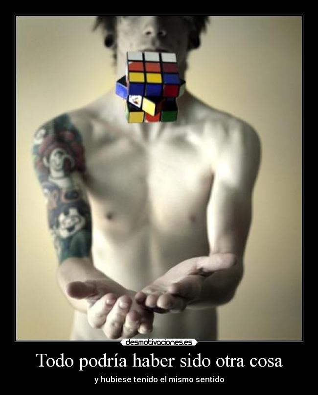 Todo podría haber sido otra cosa - y hubiese tenido el mismo sentido