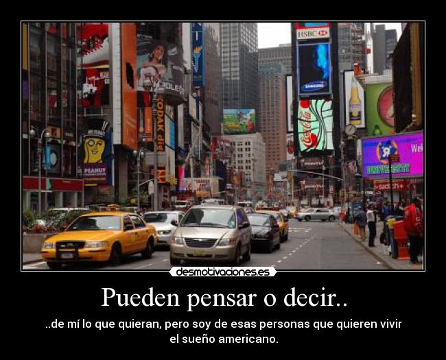 Pueden pensar o decir.. - ..de mí lo que quieran, pero soy de esas personas que quieren vivir
el sueño americano.
