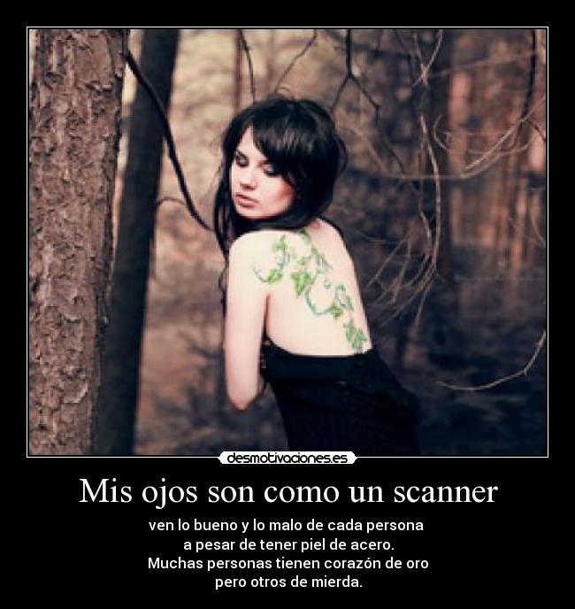 Mis ojos son como un scanner - ven lo bueno y lo malo de cada persona 
a pesar de tener piel de acero.
Muchas personas tienen corazón de oro
pero otros de mierda.