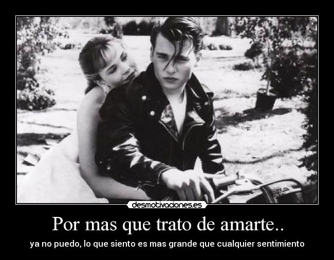 Por mas que trato de amarte.. - ya no puedo, lo que siento es mas grande que cualquier sentimiento