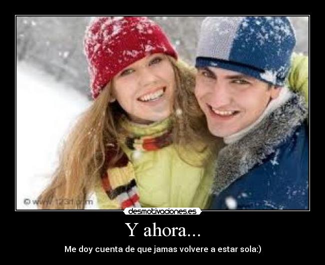 Y ahora... - Me doy cuenta de que jamas volvere a estar sola:)