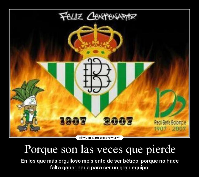 Porque son las veces que pierde - En los que más orgulloso me siento de ser bético, porque no hace
falta ganar nada para ser un gran equipo.