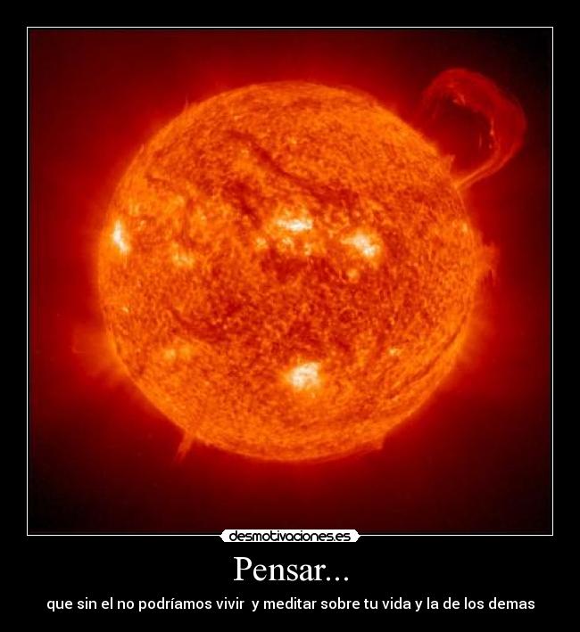 Pensar... - que sin el no podríamos vivir y meditar sobre tu vida y la de los demas