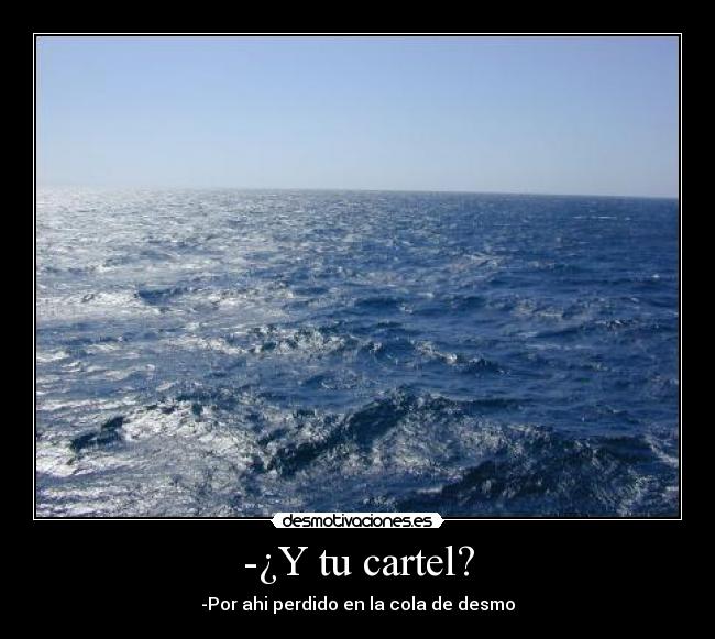 -¿Y tu cartel? - -Por ahi perdido en la cola de desmo